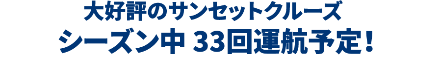 大好評のサンセットクルーズシーズン中 33回運航予定！